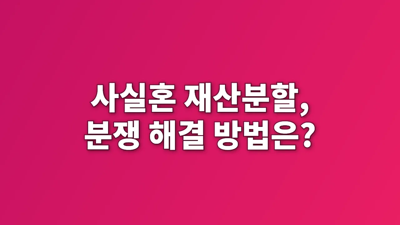 사실혼 재산분할, 분쟁 해결 방법은?